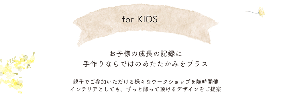 for KIDS お子様の成長の記録に手作りならではのあたたかみをプラス